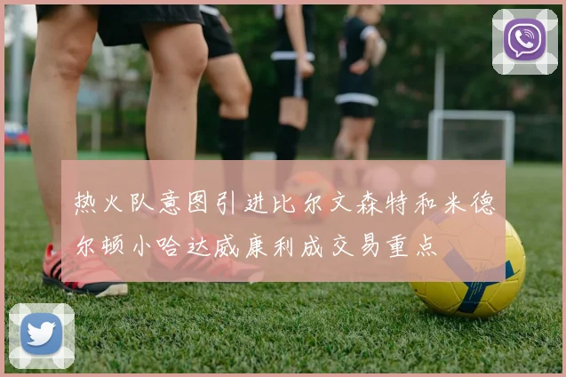 热火队意图引进比尔文森特和米德尔顿小哈达威康利成交易重点