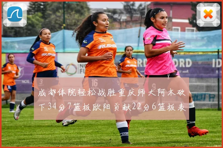 成都体院轻松战胜重庆师大阿木砍下34分7篮板欧阳贡献22分6篮板表现出色