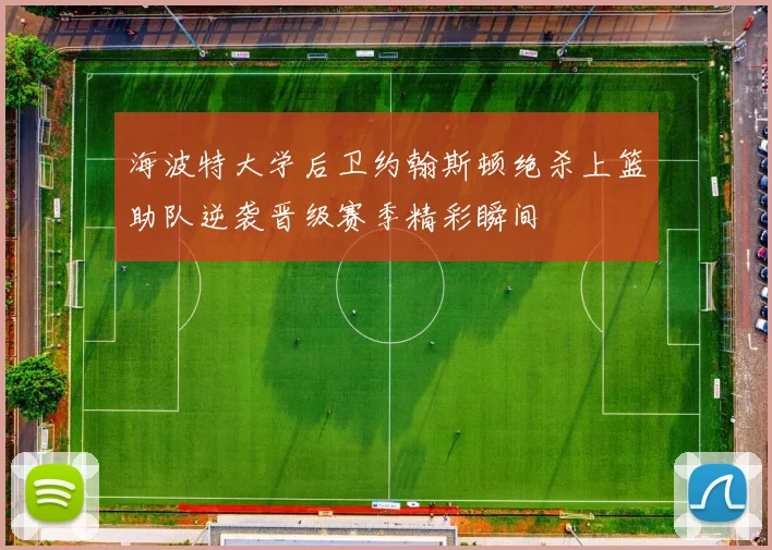 海波特大学后卫约翰斯顿绝杀上篮助队逆袭晋级赛季精彩瞬间