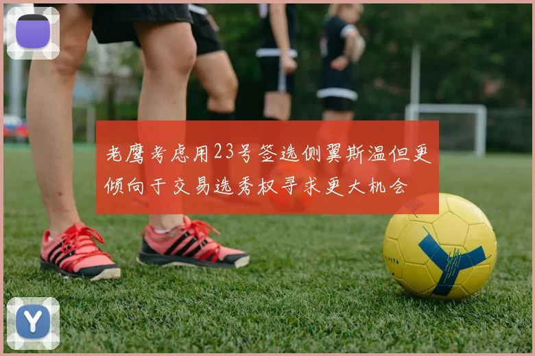 老鹰考虑用23号签选侧翼斯温但更倾向于交易选秀权寻求更大机会