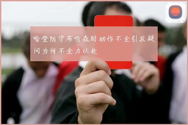 哈登防守布伦森时动作不全引发疑问为何不全力以赴