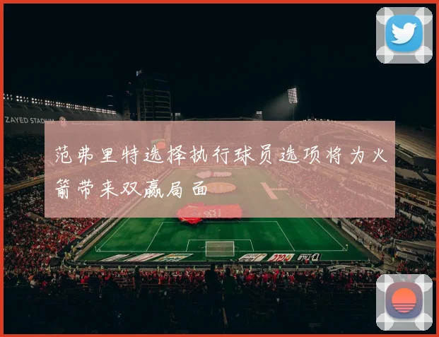 范弗里特选择执行球员选项将为火箭带来双赢局面