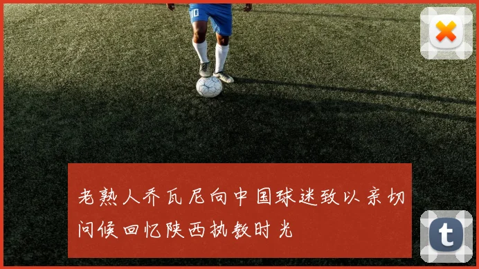 老熟人乔瓦尼向中国球迷致以亲切问候回忆陕西执教时光