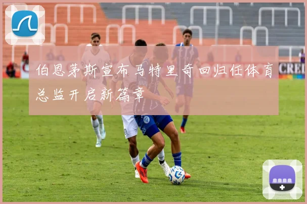 伯恩茅斯宣布马特里奇回归任体育总监开启新篇章