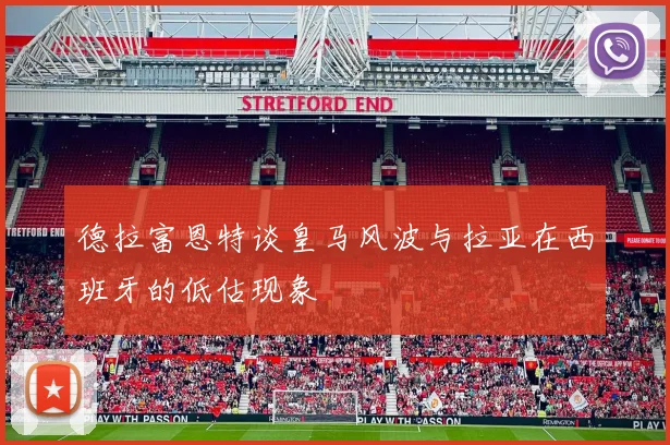 德拉富恩特谈皇马风波与拉亚在西班牙的低估现象