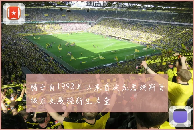 骑士自1992年以来首次无詹姆斯晋级东决展现新生力量