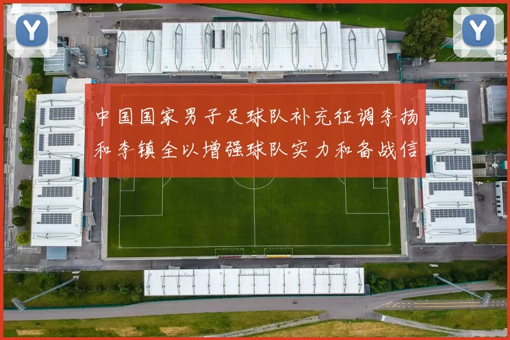 中国国家男子足球队补充征调李扬和李镇全以增强球队实力和备战信心