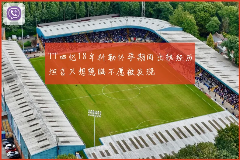 TT回忆18年科勒怀孕期间出轨经历坦言只想隐瞒不愿被发现