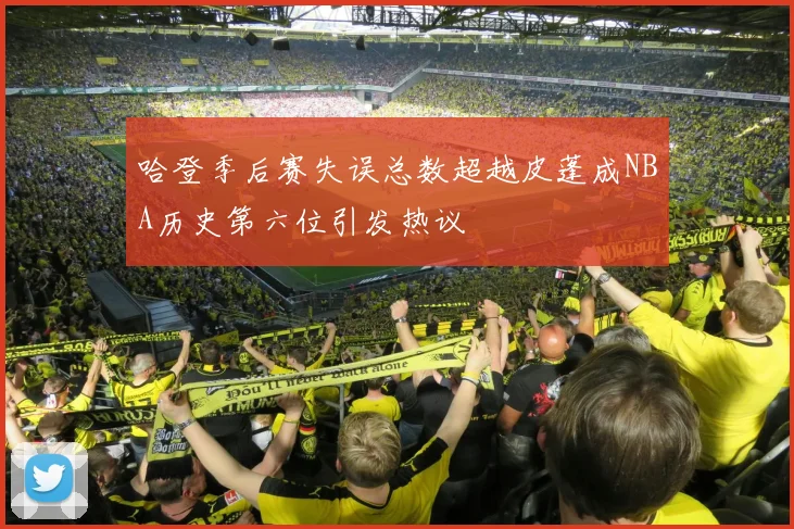 哈登季后赛失误总数超越皮蓬成NBA历史第六位引发热议